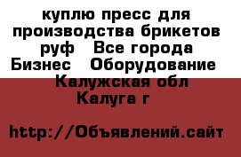 куплю пресс для производства брикетов руф - Все города Бизнес » Оборудование   . Калужская обл.,Калуга г.